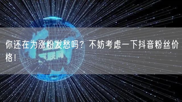 你还在为涨粉发愁吗？不妨考虑一下抖音粉丝