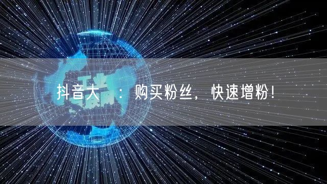 抖音大陸：购买粉丝，快速增粉！