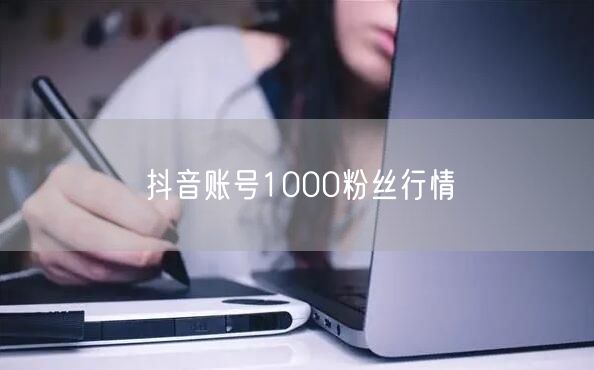 抖音账号1000粉丝行情