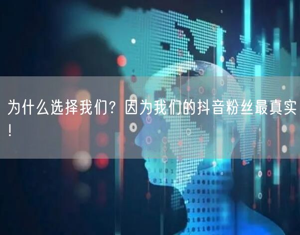 为什么选择我们？因为我们的抖音粉丝最真实