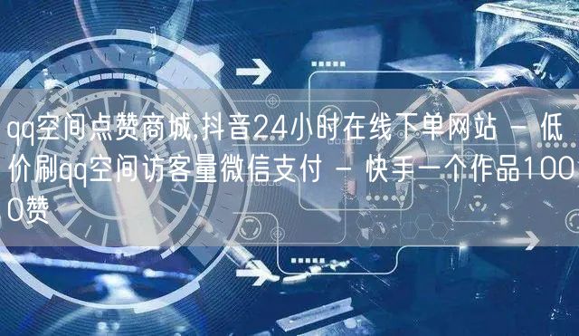 qq空间点赞商城,抖音24小时在线下单网