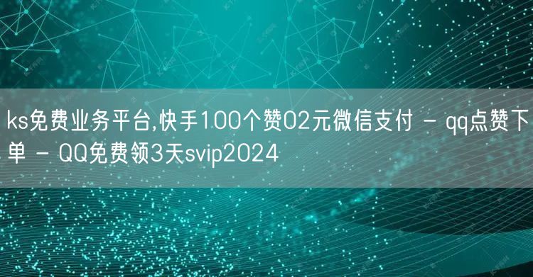 ks免费业务平台,快手100个赞02元微