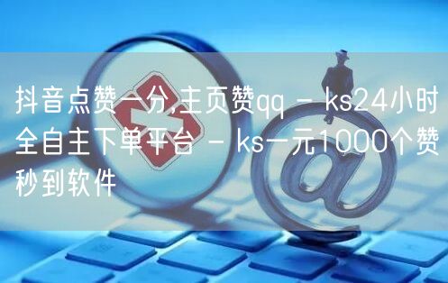 抖音点赞一分,主页赞qq - ks24小