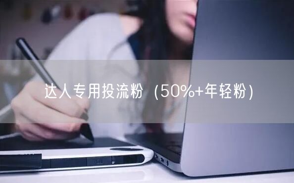 达人专用投流粉（50%+年轻粉）