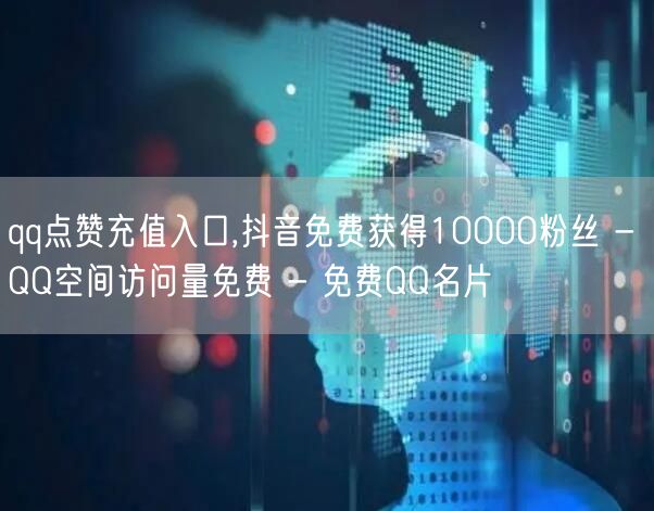 qq点赞充值入口,抖音免费获得10000