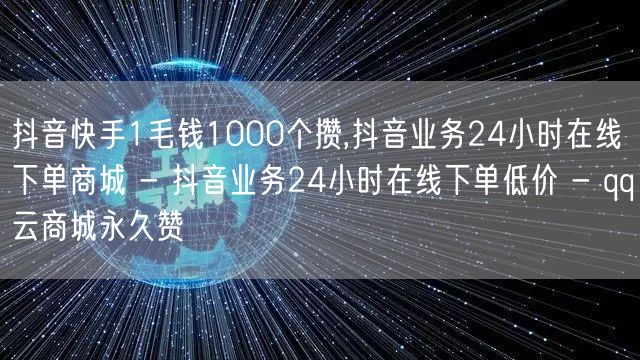 抖音快手1毛钱1000个攒,抖音业务24